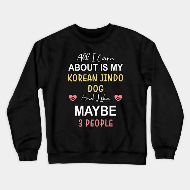 All I care about is my Korean Jindo Dog Crewneck Sweatshirt by zadaID